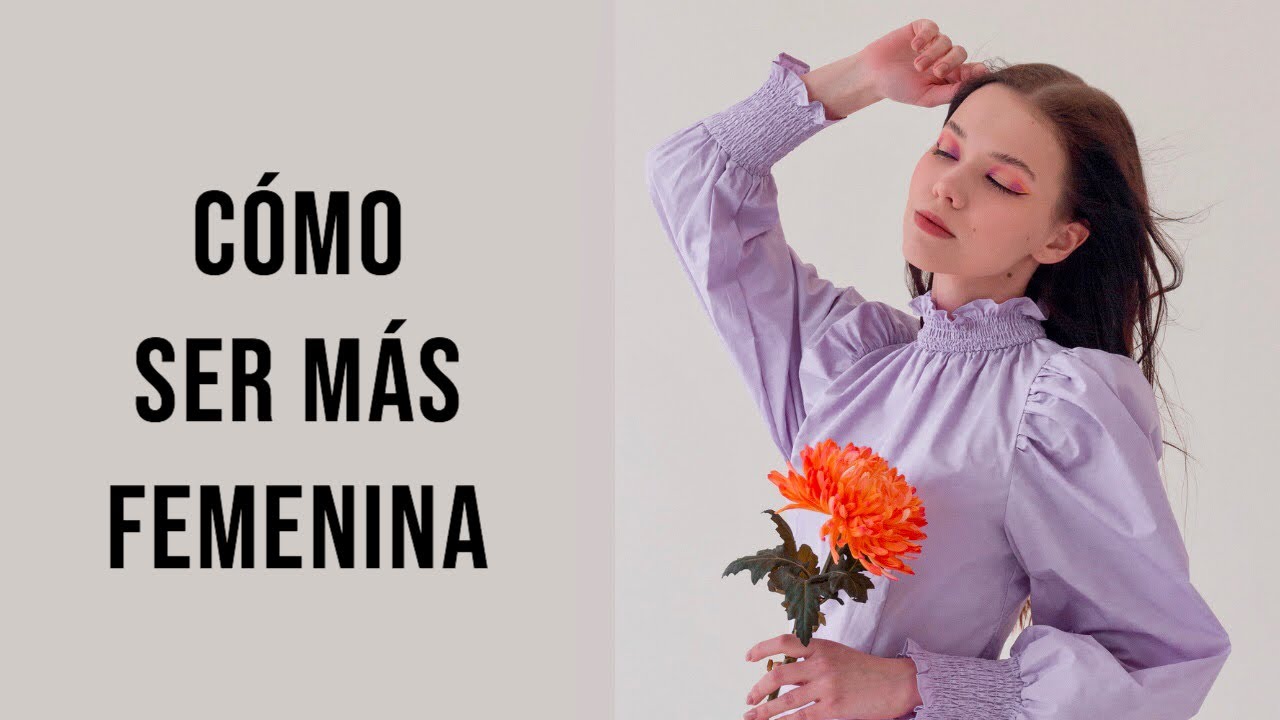 Los Mejores Consejos Para Ser Más Femenina Y Atractiva En Cualquier